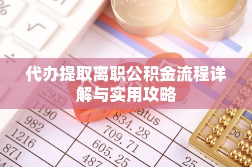 无极代办提取离职公积金流程详解与实用攻略