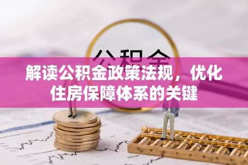 无极解读公积金政策法规，优化住房保障体系的关键