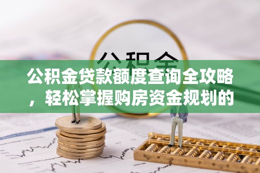 无极公积金贷款额度查询全攻略，轻松掌握购房资金规划的关键
