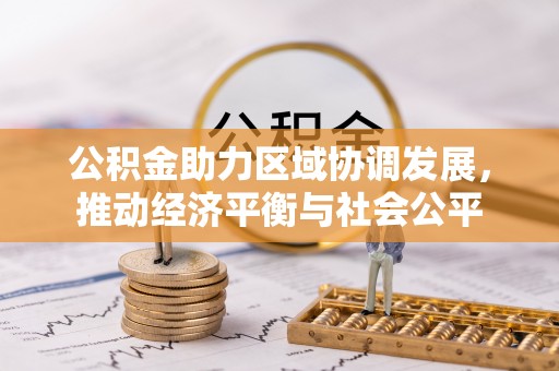 无极公积金助力区域协调发展，推动经济平衡与社会公平