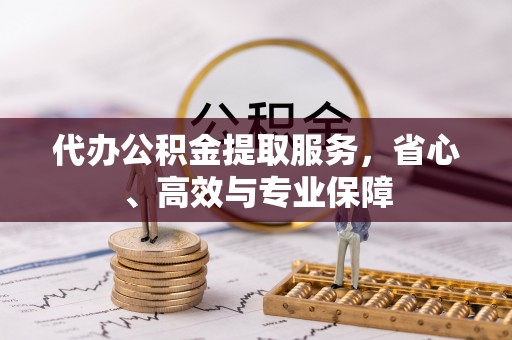 无极代办公积金提取服务，省心、高效与专业保障