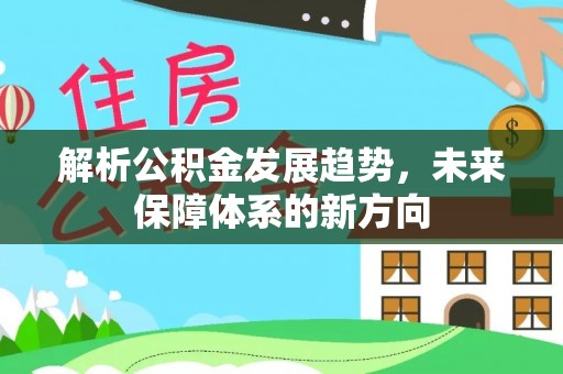 无极解析公积金发展趋势，未来保障体系的新方向