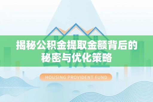 无极揭秘公积金提取金额背后的秘密与优化策略