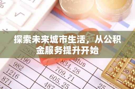 无极探索未来城市生活，从公积金服务提升开始