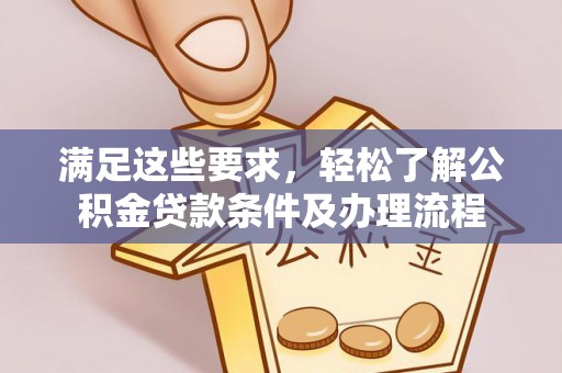 无极满足这些要求，轻松了解公积金贷款条件及办理流程