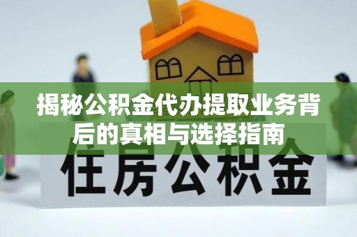 无极揭秘公积金代办提取业务背后的真相与选择指南