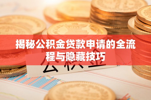 无极揭秘公积金贷款申请的全流程与隐藏技巧