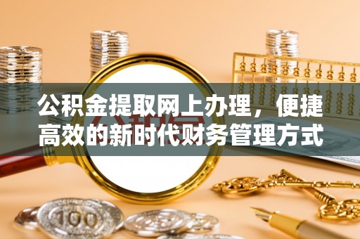 无极公积金提取网上办理，便捷高效的新时代财务管理方式