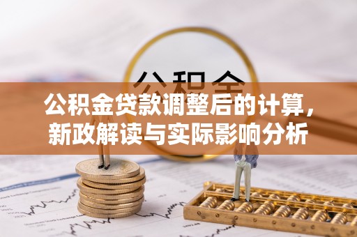 无极公积金贷款调整后的计算，新政解读与实际影响分析