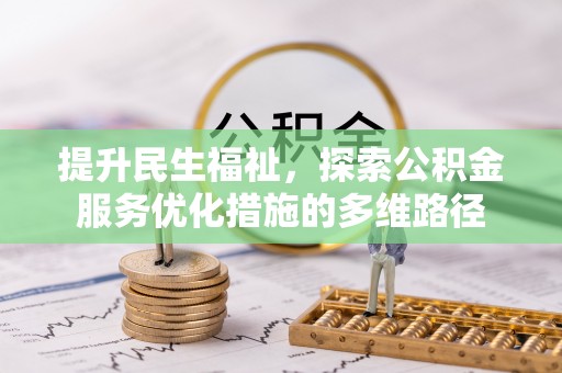 无极提升民生福祉，探索公积金服务优化措施的多维路径