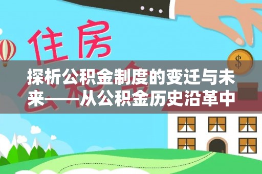 无极探析公积金制度的变迁与未来——从公积金历史沿革中读懂社会福利发展