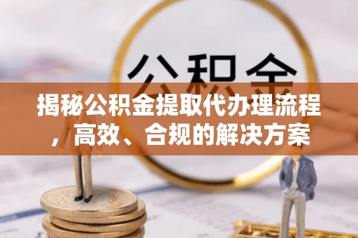 无极揭秘公积金提取代办理流程，高效、合规的解决方案
